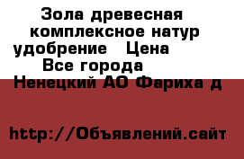 Зола древесная - комплексное натур. удобрение › Цена ­ 600 - Все города  »    . Ненецкий АО,Фариха д.